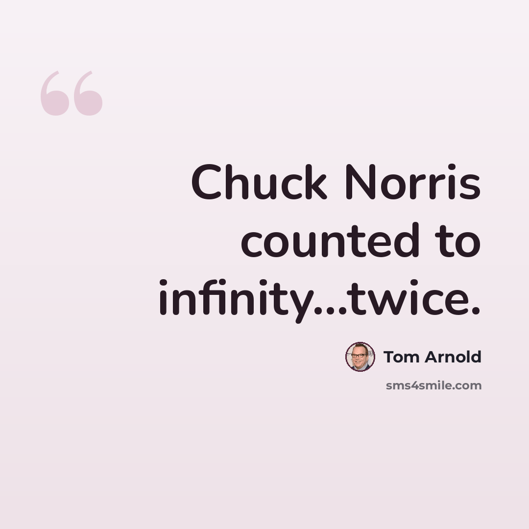 “Chuck Norris counted to infinity...twice.” quote by Tom Arnold