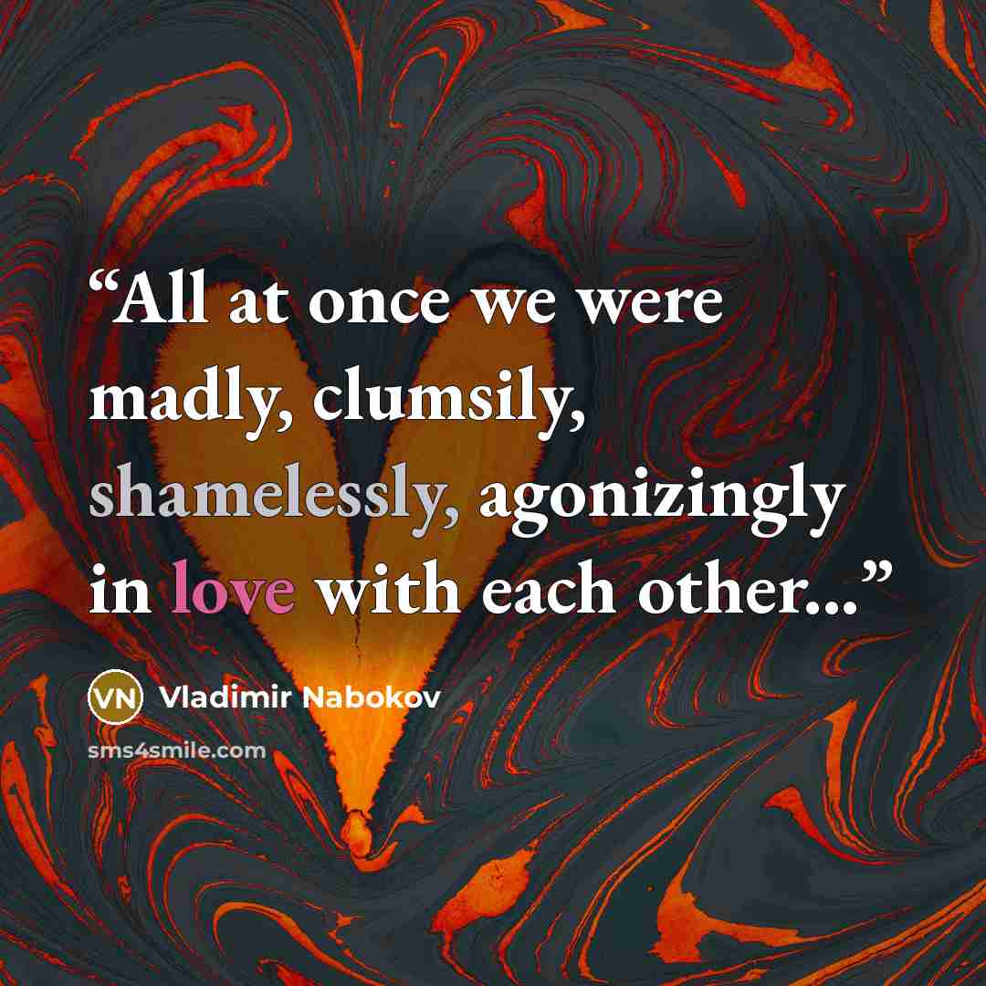 “All at once we were madly, clumsily, shamelessly, agonizingly in love with each other...” quote by Vladimir Nabokov
