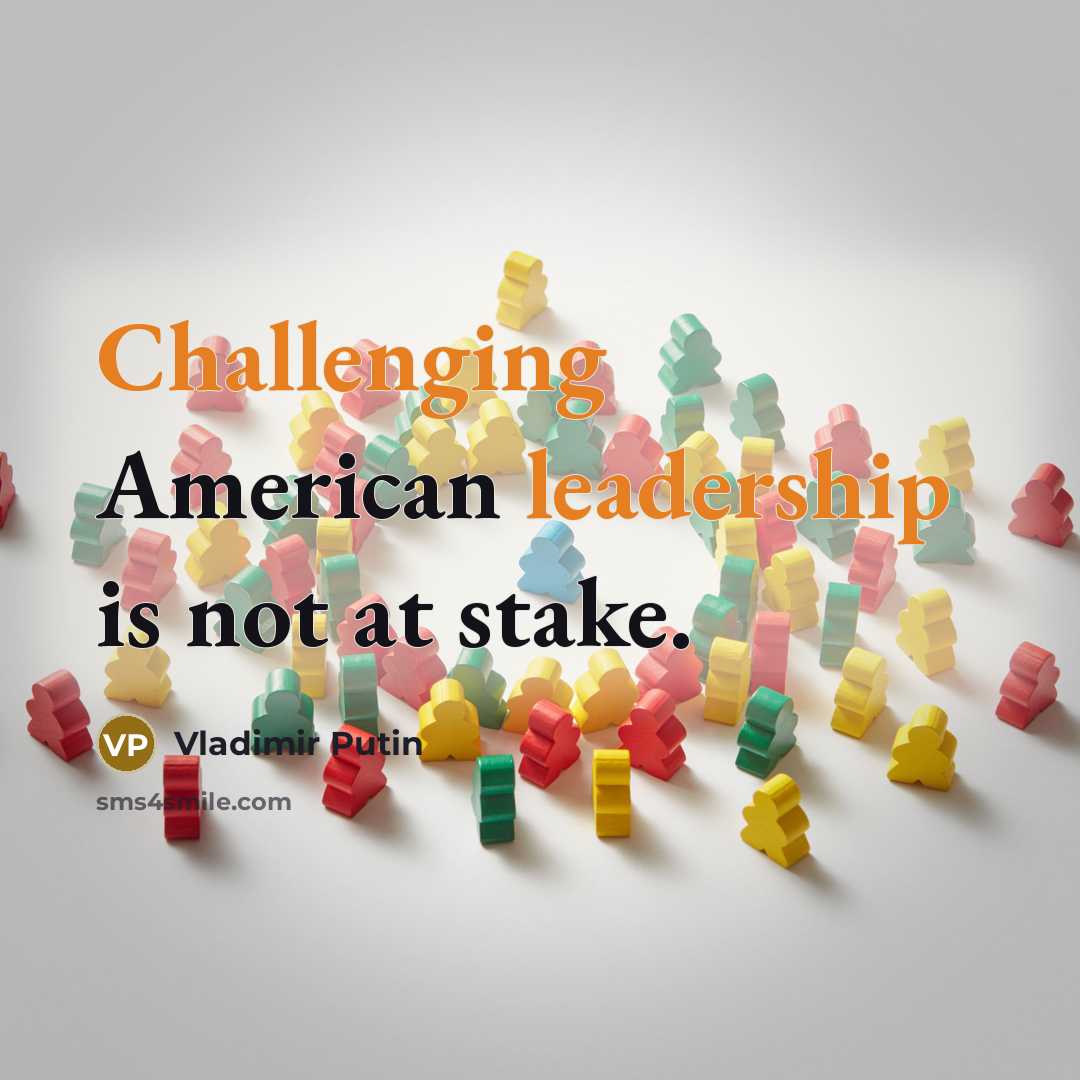 “Challenging American leadership is not at stake.” quote by Vladimir Putin