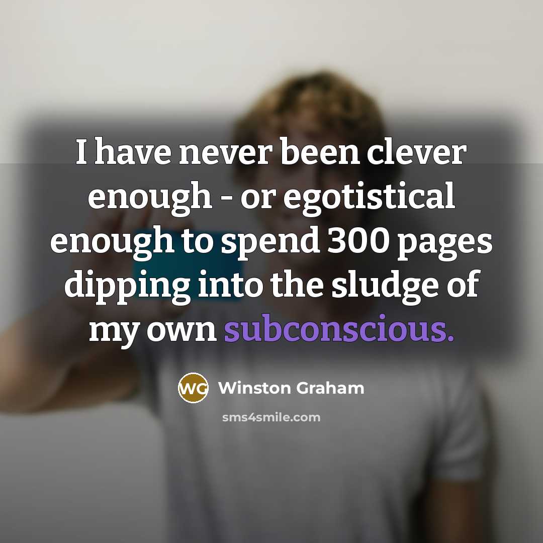 “I have never been clever enough - or egotistical enough to spend 300 pages dipping into the sludge of my own subconscious.” quote by Winston Graham