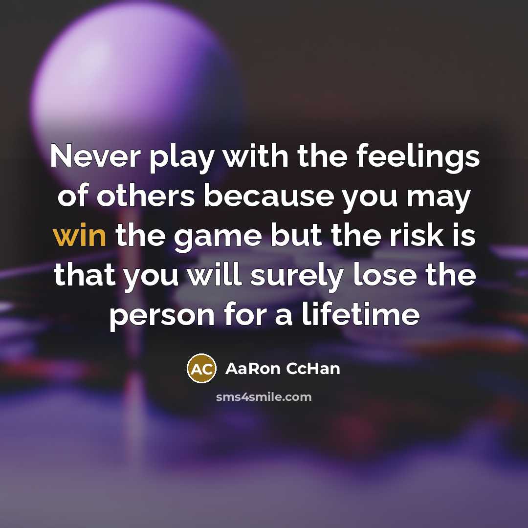 “Never play with the feelings of others because you may win the game but the risk is that you will surely lose the person for a lifetime” quote by AaRon CcHan
