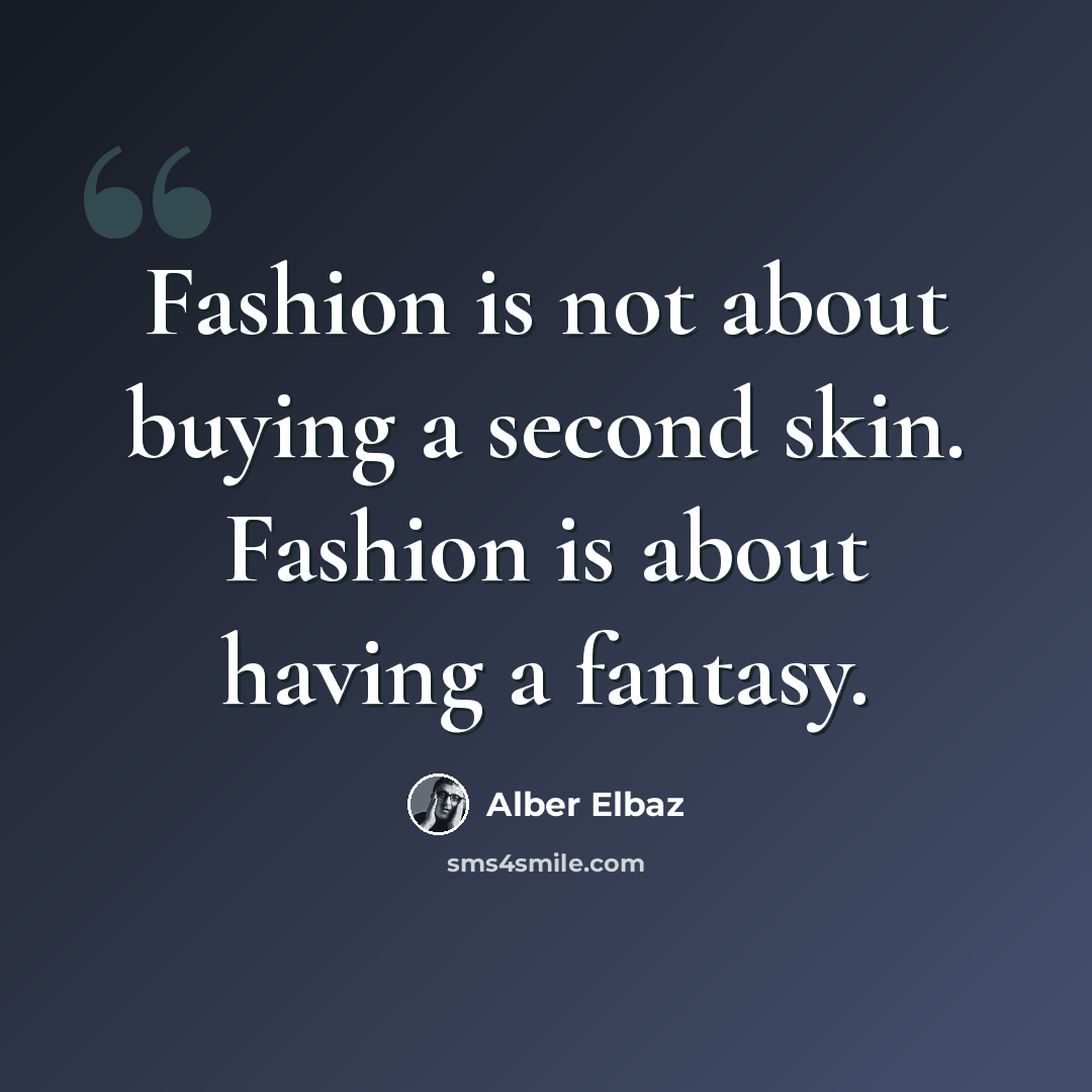 “Fashion is not about buying a second skin. Fashion is about having a fantasy.” quote by Alber Elbaz