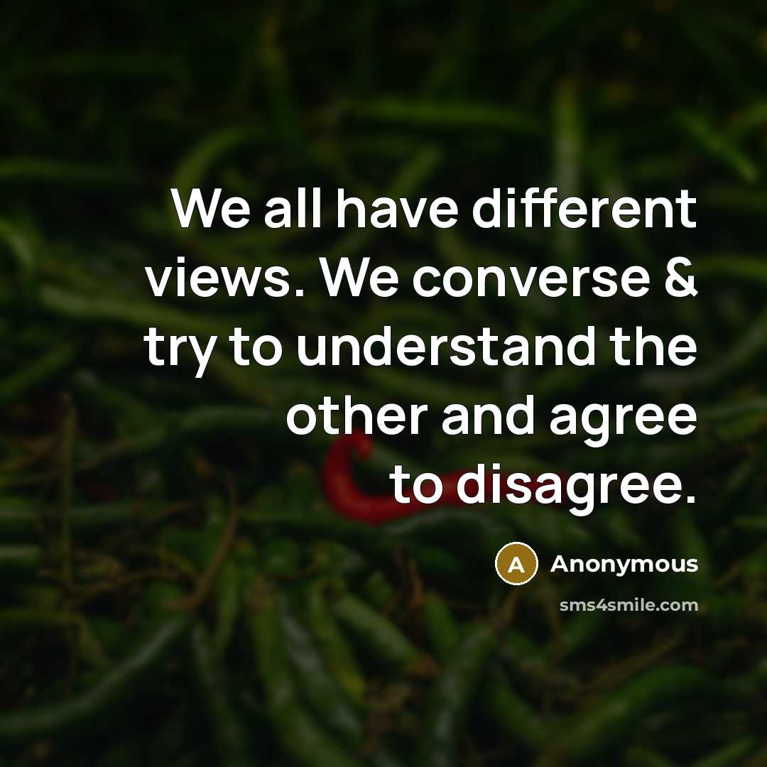 “We all have different views. We converse & try to understand the other and agree to disagree.” quote by Anonymous