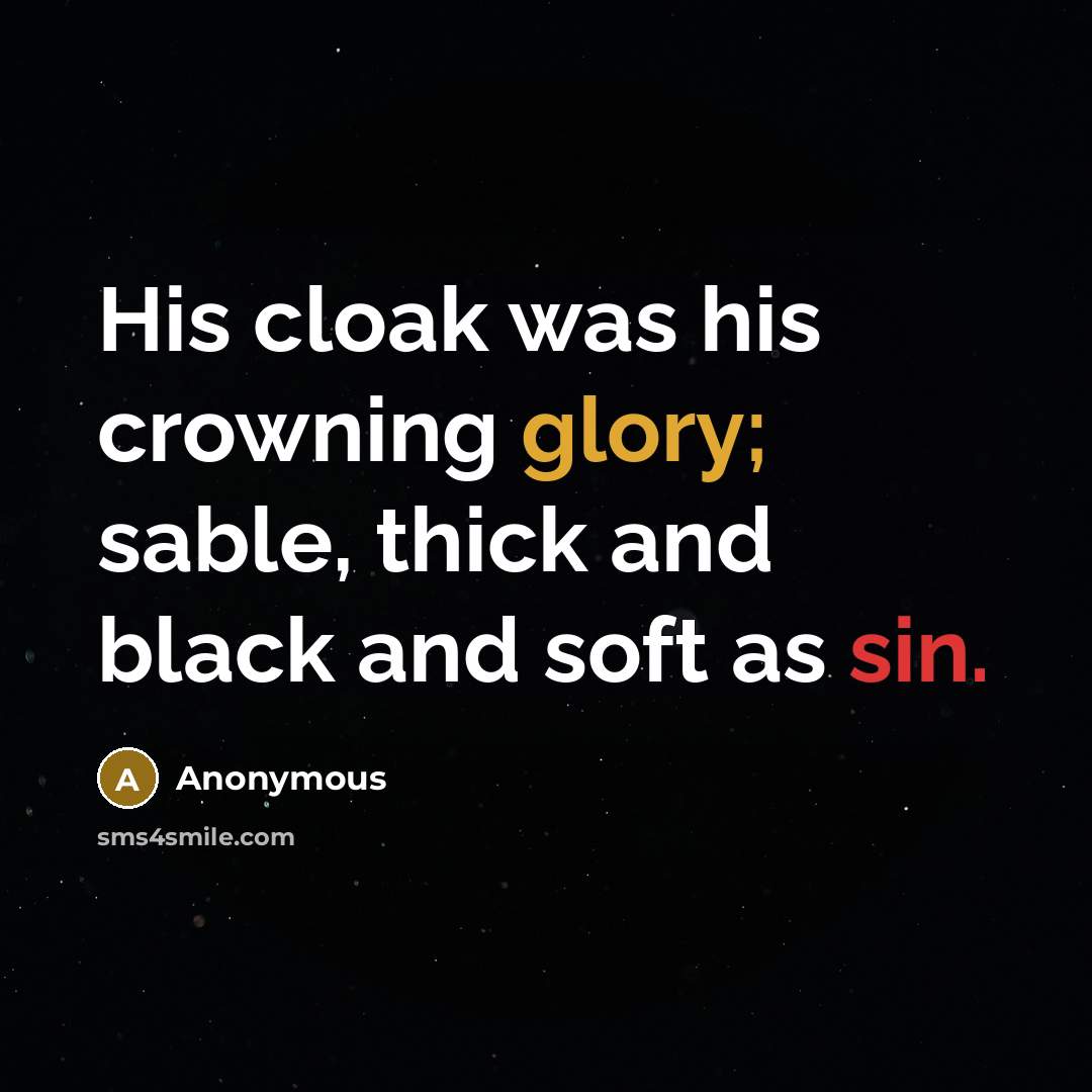 “His cloak was his crowning glory; sable, thick and black and soft as sin.” quote by Anonymous