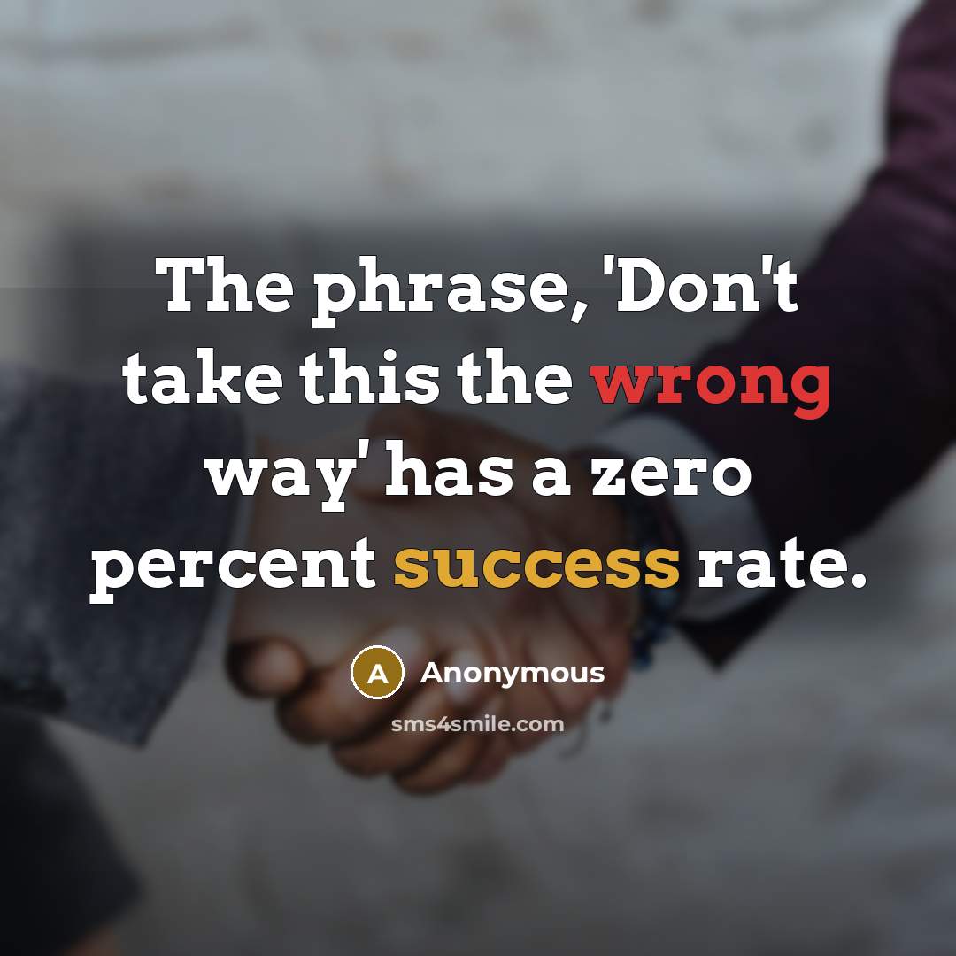 “The phrase, 'Don't take this the wrong way' has a zero percent success rate.” quote by Anonymous
