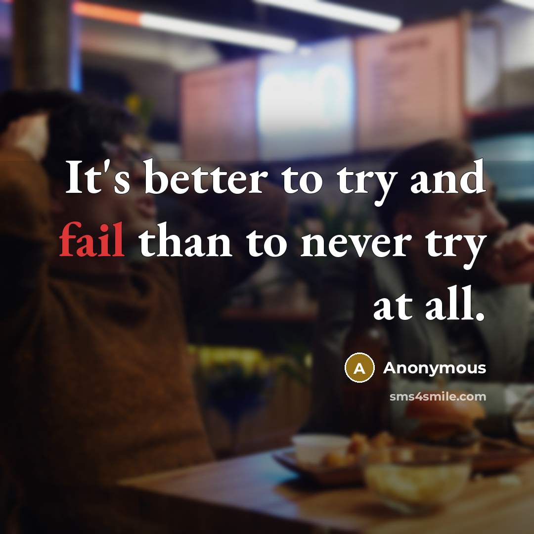“It's better to try and fail than to never try at all.” quote by Anonymous