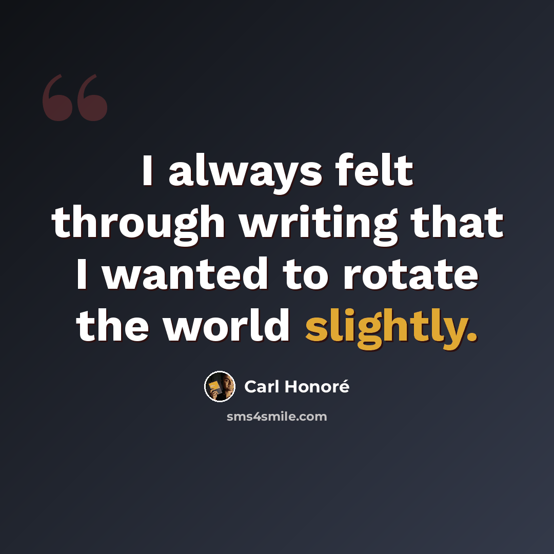 “I always felt through writing that I wanted to rotate the world slightly.” quote by Carl Honore