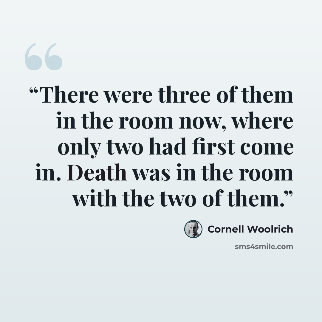 “There were three of them in the room now, where only two had first come in. Death was in the room with the two of them.” quote by Cornell Woolrich