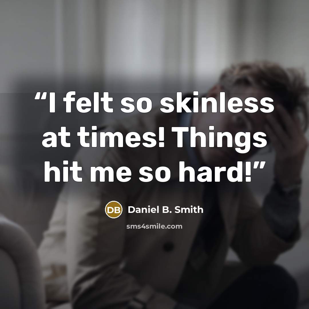 “I felt so skinless at times! Things hit me so hard!” quote by Daniel B. Smith