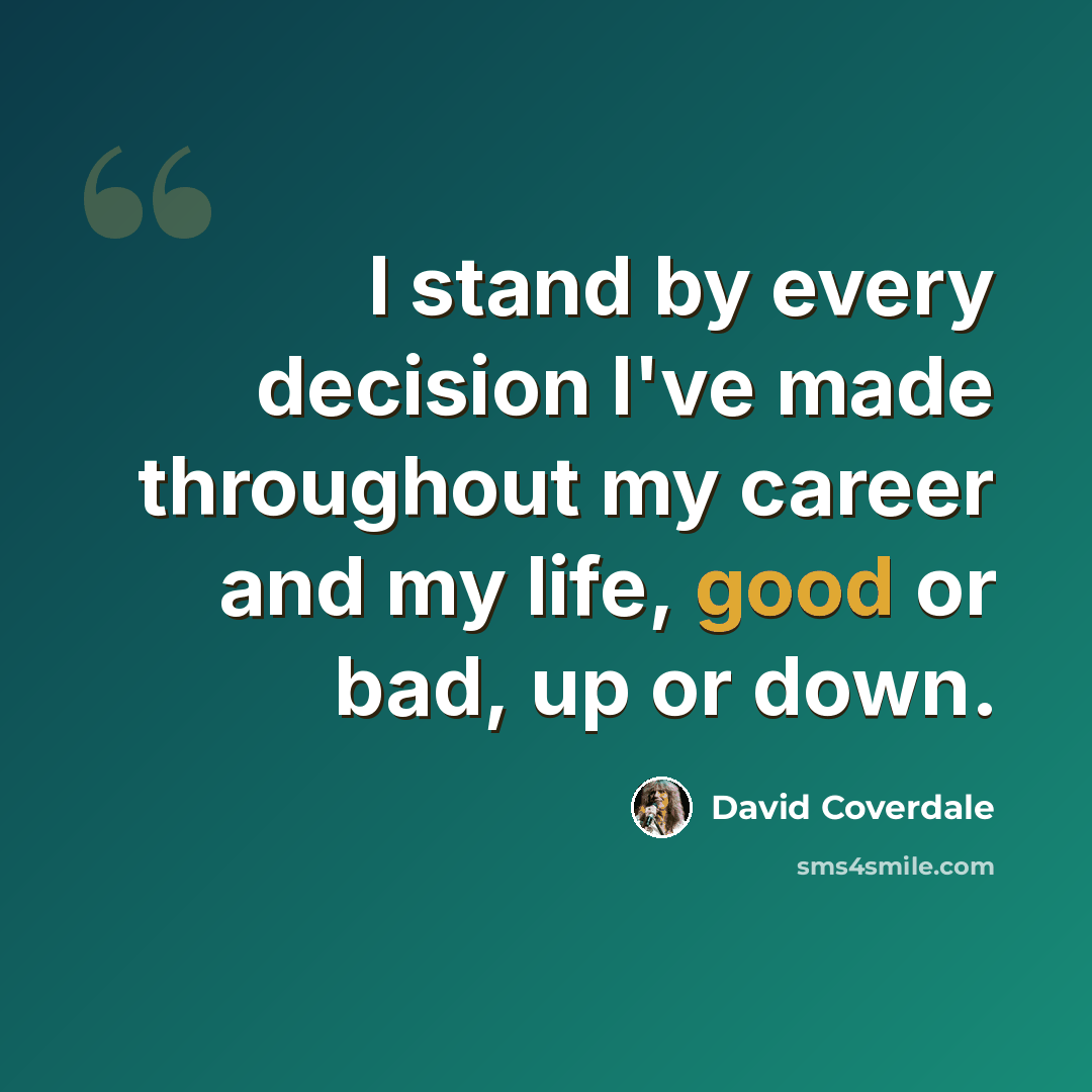 “I stand by every decision I've made throughout my career and my life, good or bad, up or down.” quote by David Coverdale