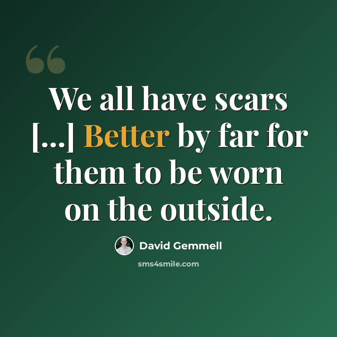 “We all have scars [...] Better by far for them to be worn on the outside.” quote by David Gemmell