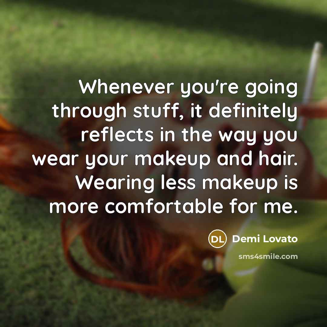“Whenever you're going through stuff, it definitely reflects in the way you wear your makeup and hair. Wearing less makeup is more comfortable for me.” quote by Demi Lovato
