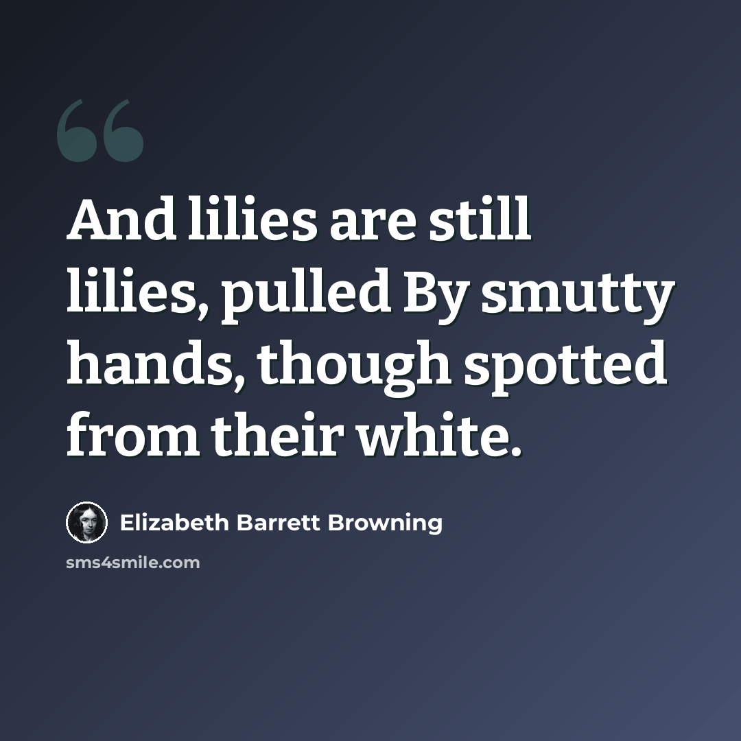 “And lilies are still lilies, pulled By smutty hands, though spotted from their white.” quote by Elizabeth Barrett Browning