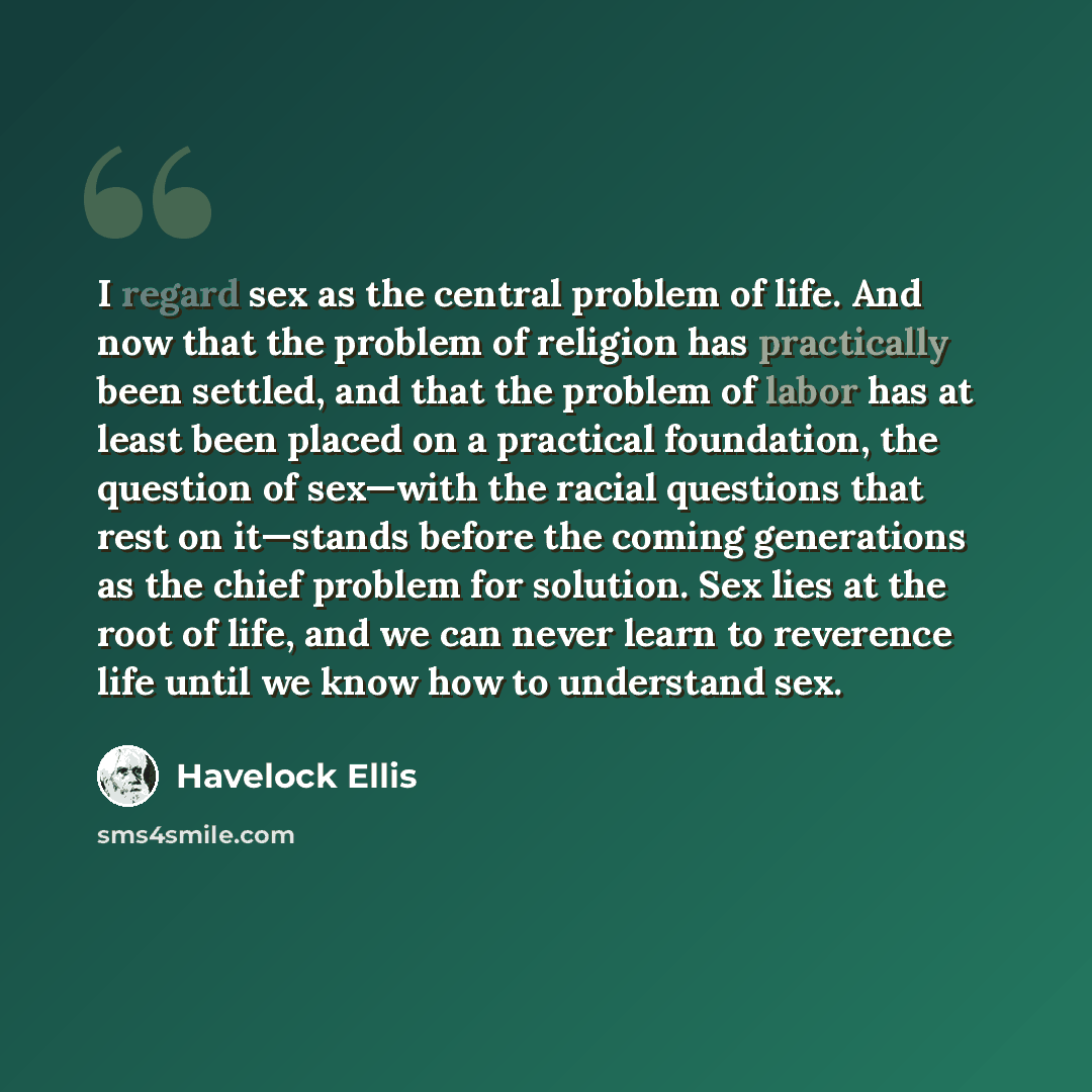 “I regard sex as the central problem of life. And now that the problem of religion has practically been settled, and that the problem of labor has at least been placed on a practical foundation, the question of sex—with the racial questions that rest on it—stands before the coming generations as…” quote by Havelock Ellis