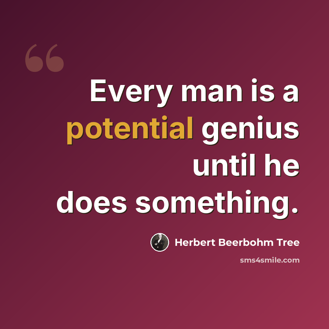 “Every man is a potential genius until he does something.” quote by Herbert Beerbohm Tree