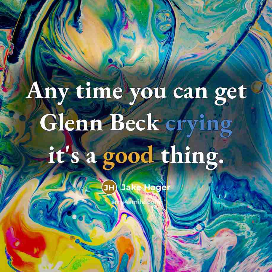 “Any time you can get Glenn Beck crying it's a good thing.” quote by Jake Hager
