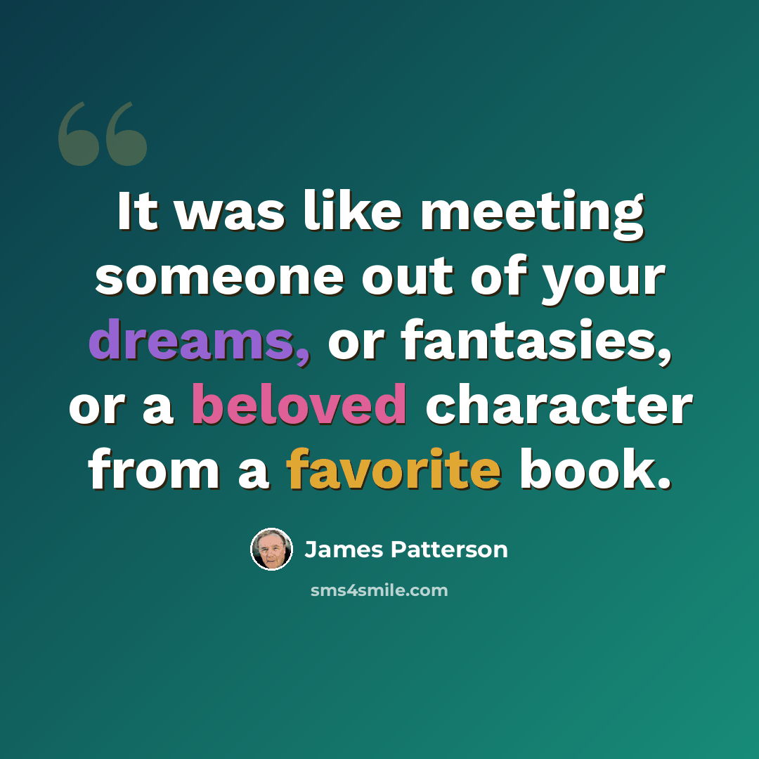 “It was like meeting someone out of your dreams, or fantasies, or a beloved character from a favorite book.” quote by James Patterson