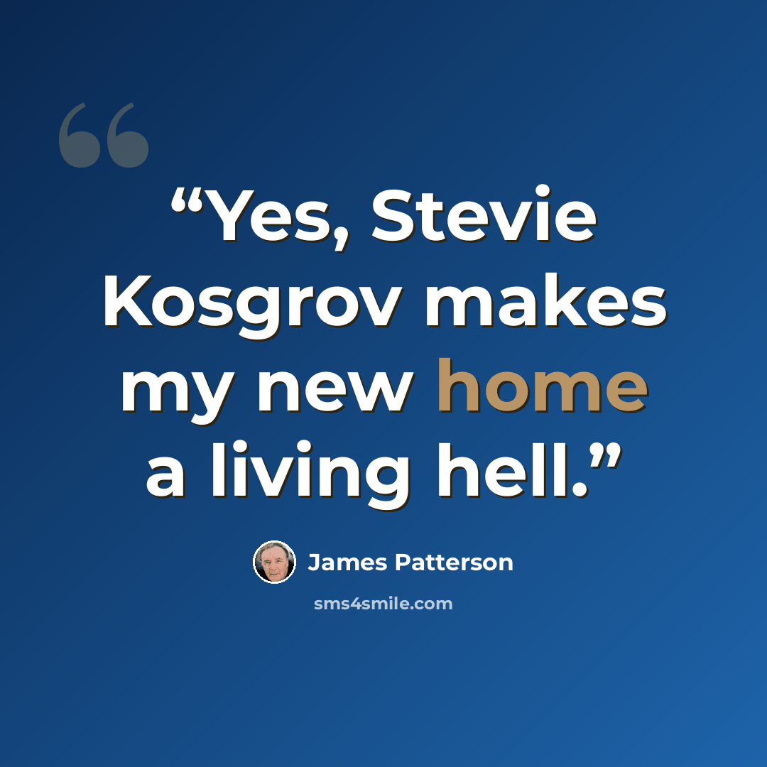 “Yes, Stevie Kosgrov makes my new home a living hell.” quote by James Patterson