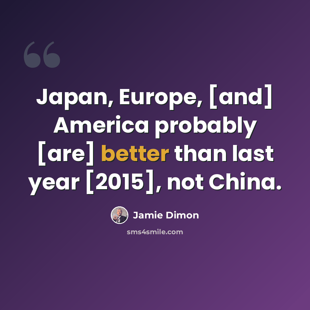 “Japan, Europe, [and] America probably [are] better than last year [2015], not China.” quote by Jamie Dimon