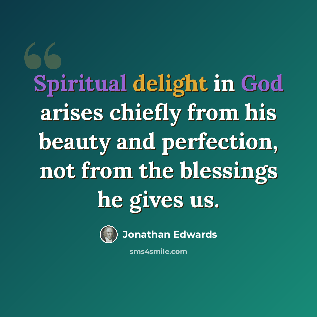 “Spiritual delight in God arises chiefly from his beauty and perfection, not from the blessings he gives us.” quote by Jonathan Edwards
