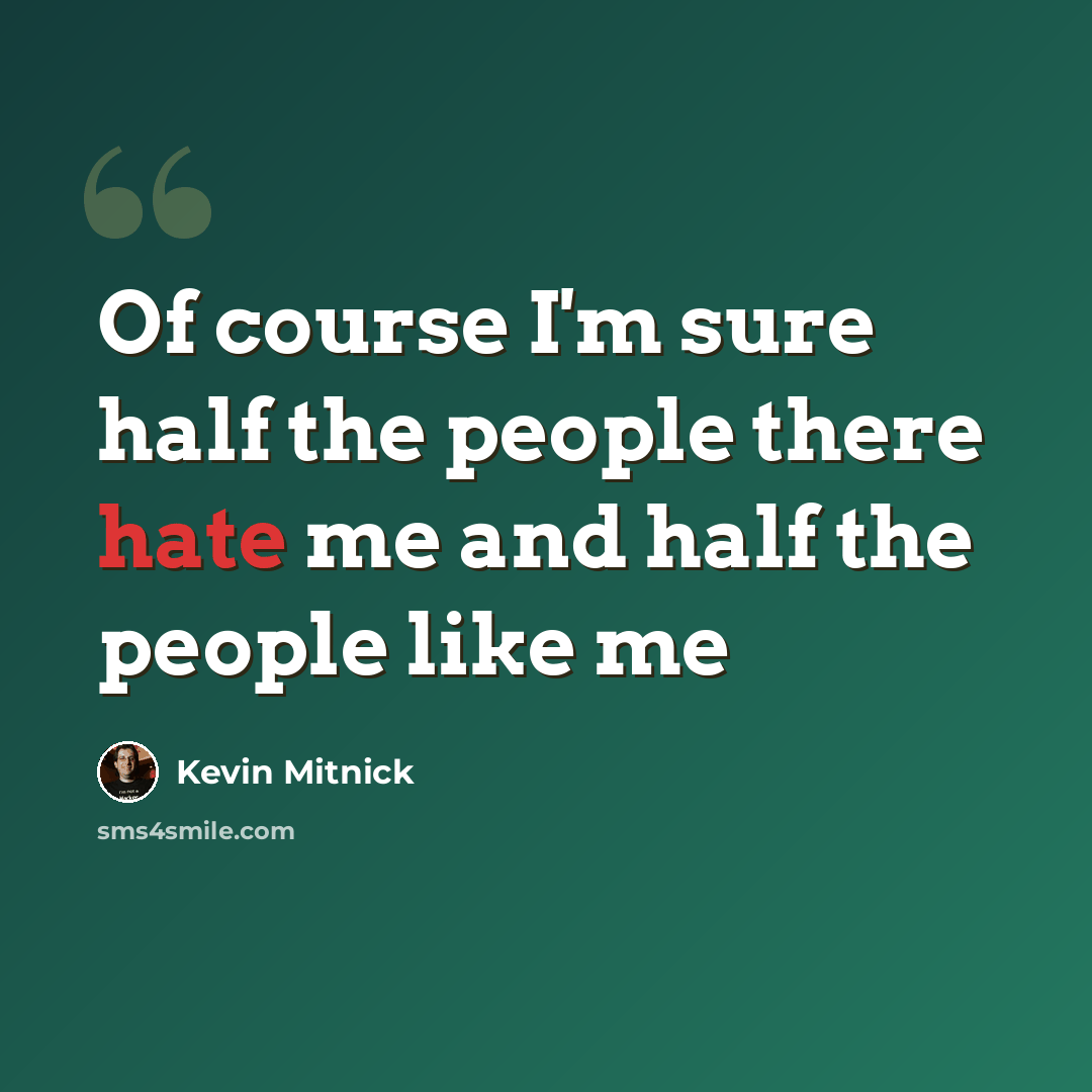 “Of course I'm sure half the people there hate me and half the people like me” quote by Kevin Mitnick