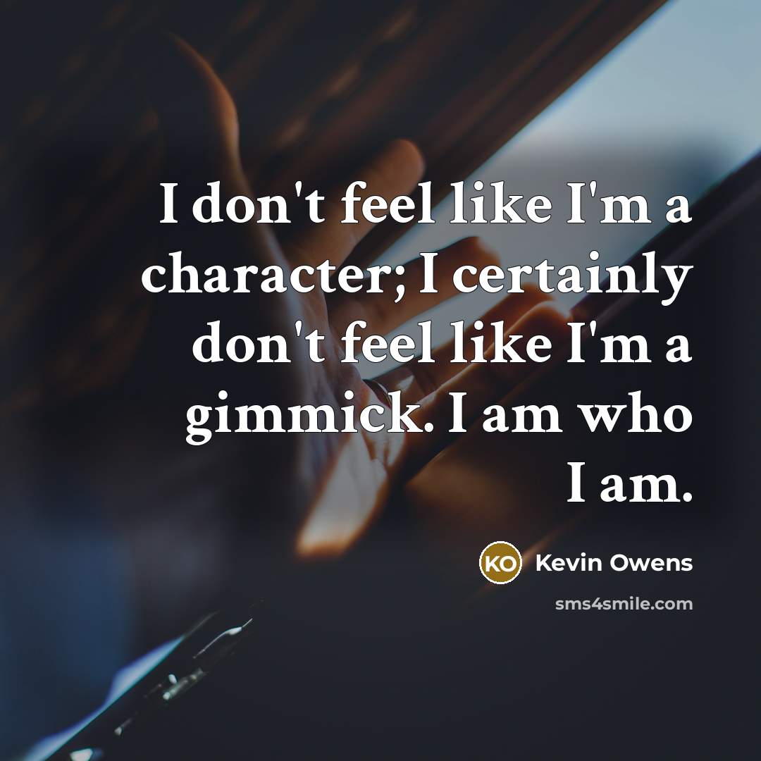 “I don't feel like I'm a character; I certainly don't feel like I'm a gimmick. I am who I am.” quote by Kevin Owens
