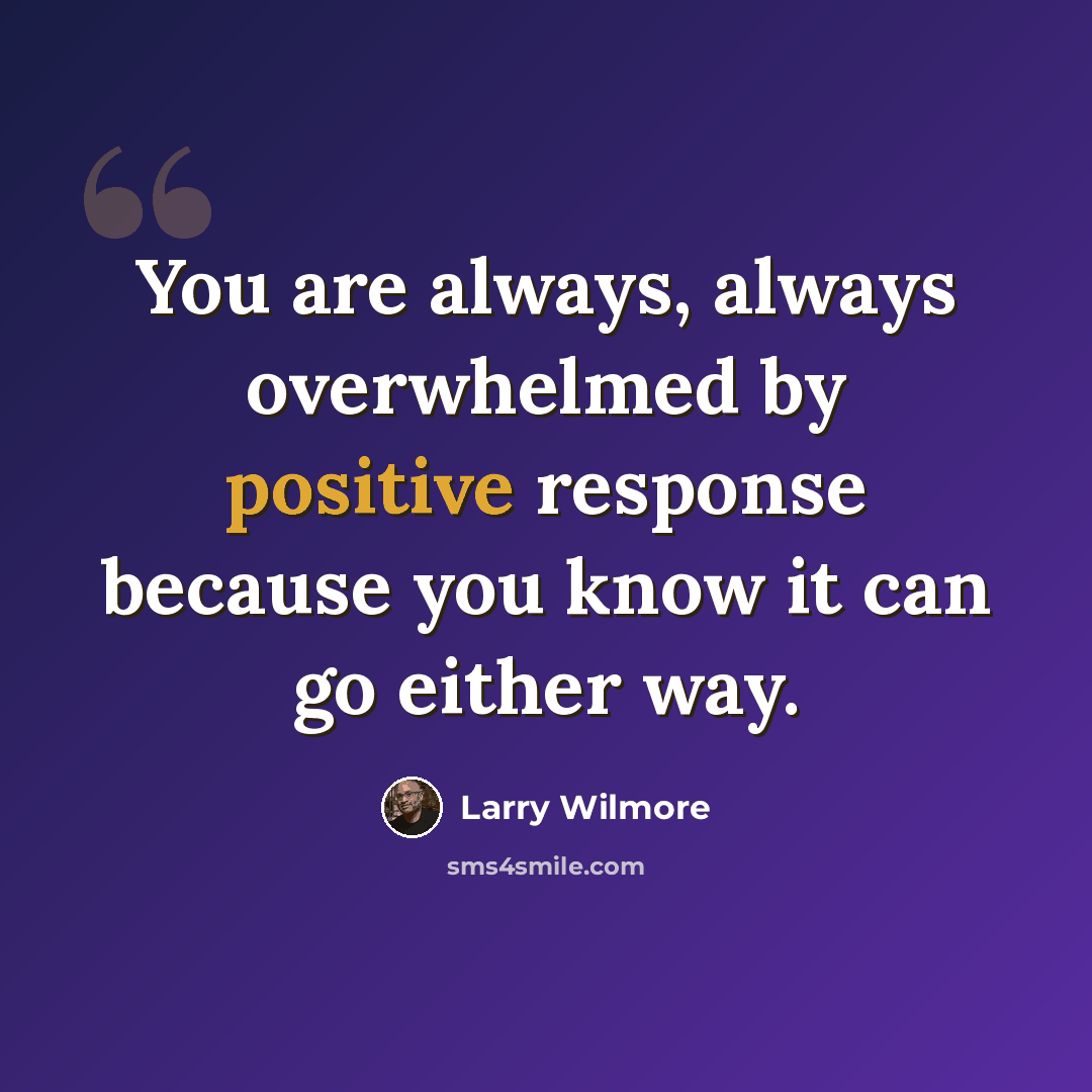 “You are always, always overwhelmed by positive response because you know it can go either way.” quote by Larry Wilmore