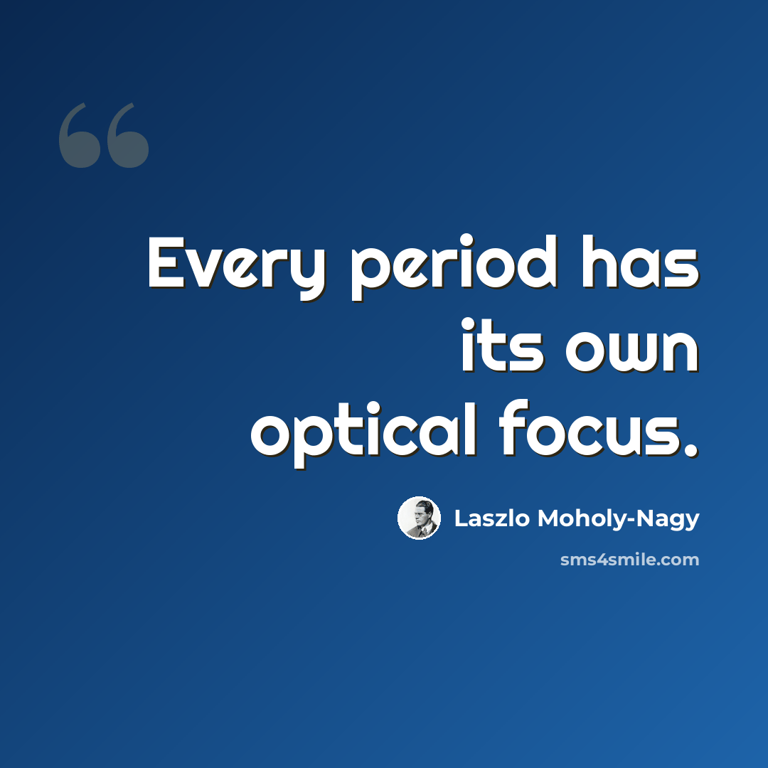 “Every period has its own optical focus.” quote by Laszlo Moholy-Nagy