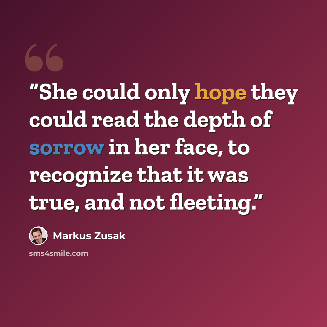 “She could only hope they could read the depth of sorrow in her face, to recognize that it was true, and not fleeting.” quote by Markus Zusak