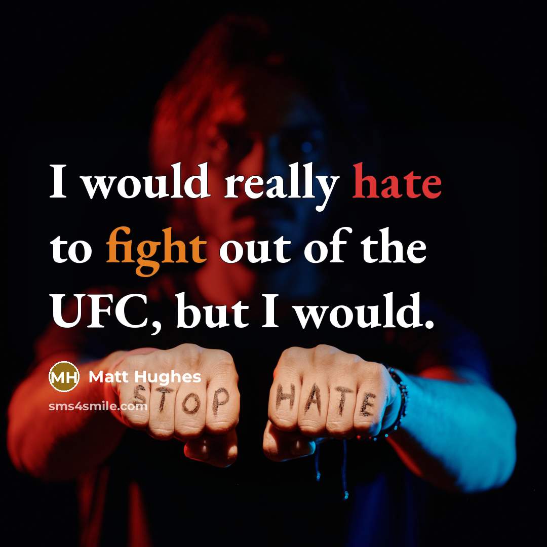 “I would really hate to fight out of the UFC, but I would.” quote by Matt Hughes