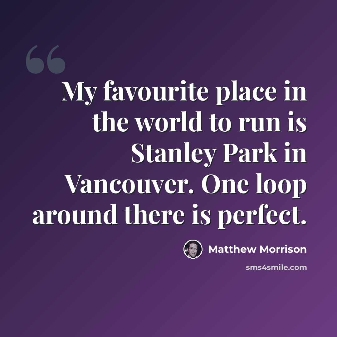 “My favourite place in the world to run is Stanley Park in Vancouver. One loop around there is perfect.” quote by Matthew Morrison