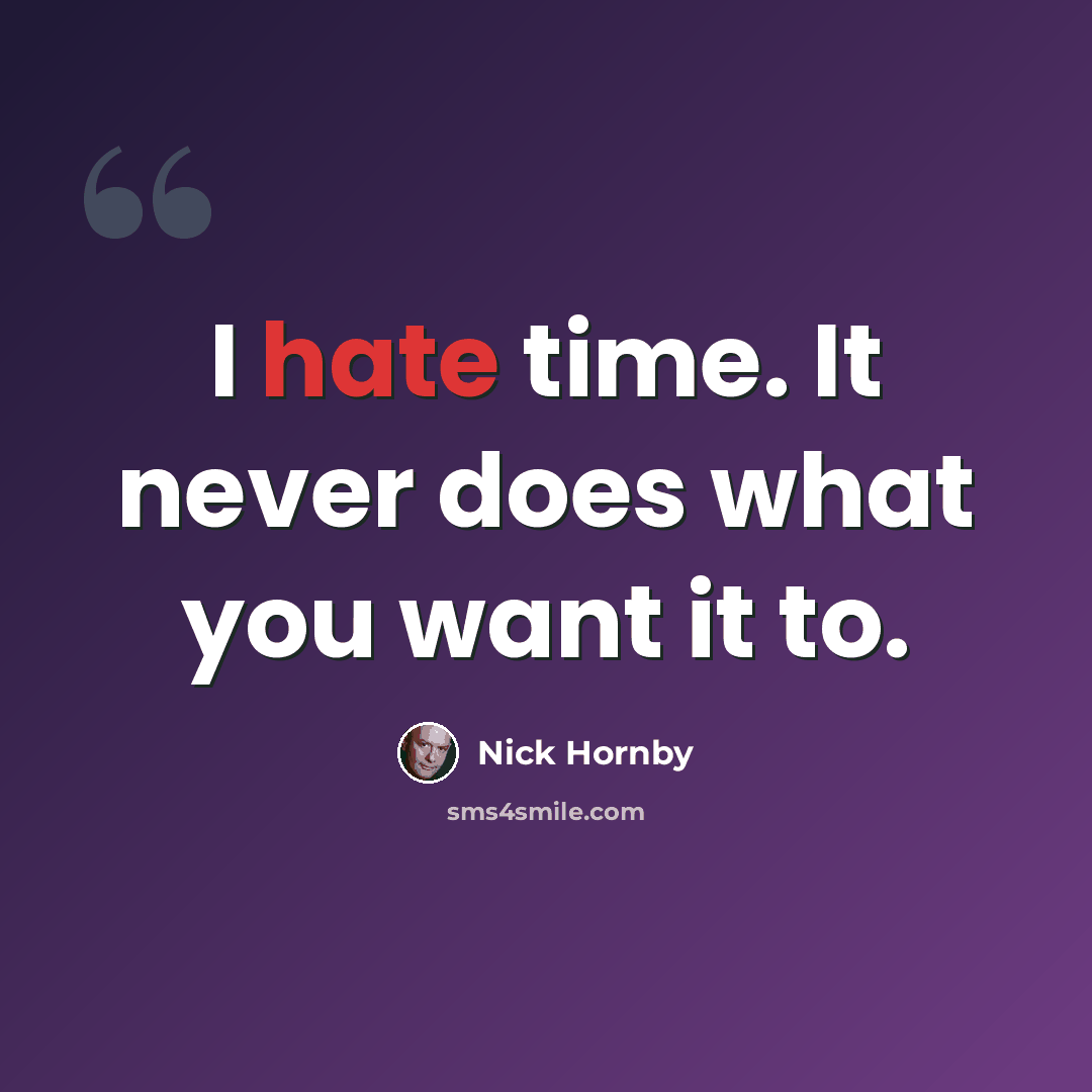 “I hate time. It never does what you want it to.” quote by Nick Hornby