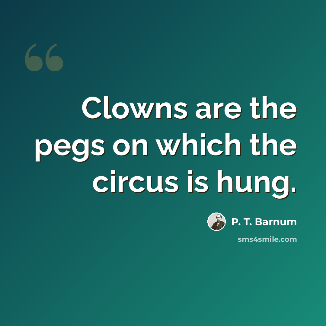“Clowns are the pegs on which the circus is hung.” quote by P. T. Barnum