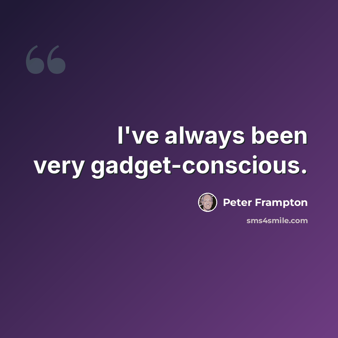 “I've always been very gadget-conscious.” quote by Peter Frampton