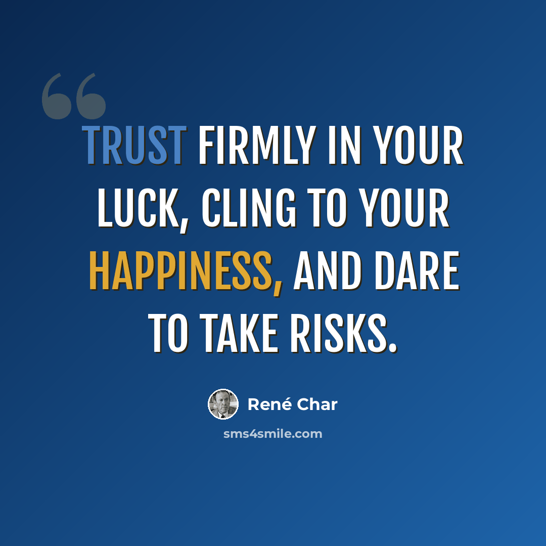 “Trust firmly in your luck, cling to your happiness, and dare to take risks.” quote by Rene Char