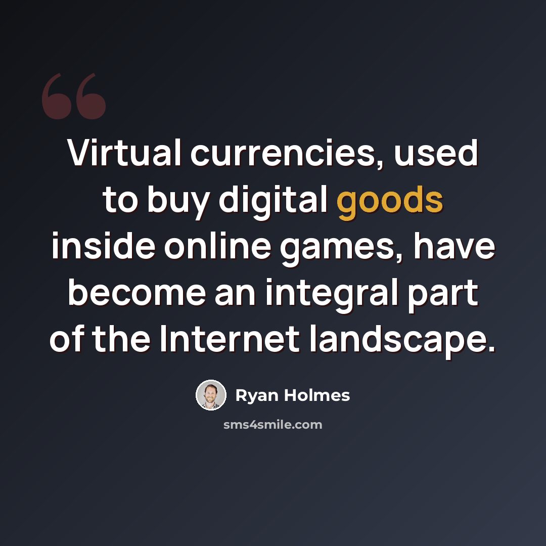 “Virtual currencies, used to buy digital goods inside online games, have become an integral part of the Internet landscape.” quote by Ryan Holmes