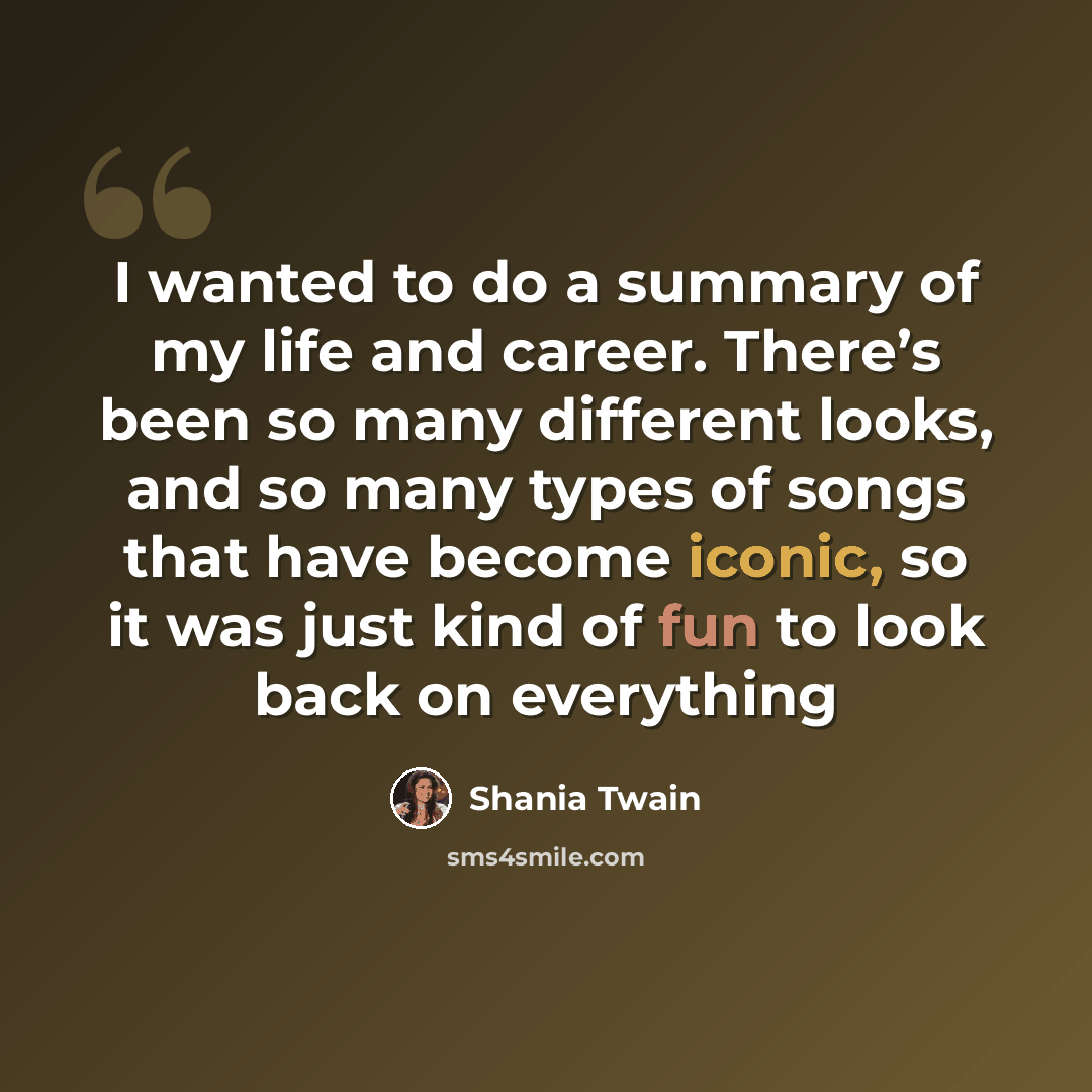 “I wanted to do a summary of my life and career. There’s been so many different looks, and so many types of songs that have become iconic, so it was just kind of fun to look back on everything” quote by Shania Twain