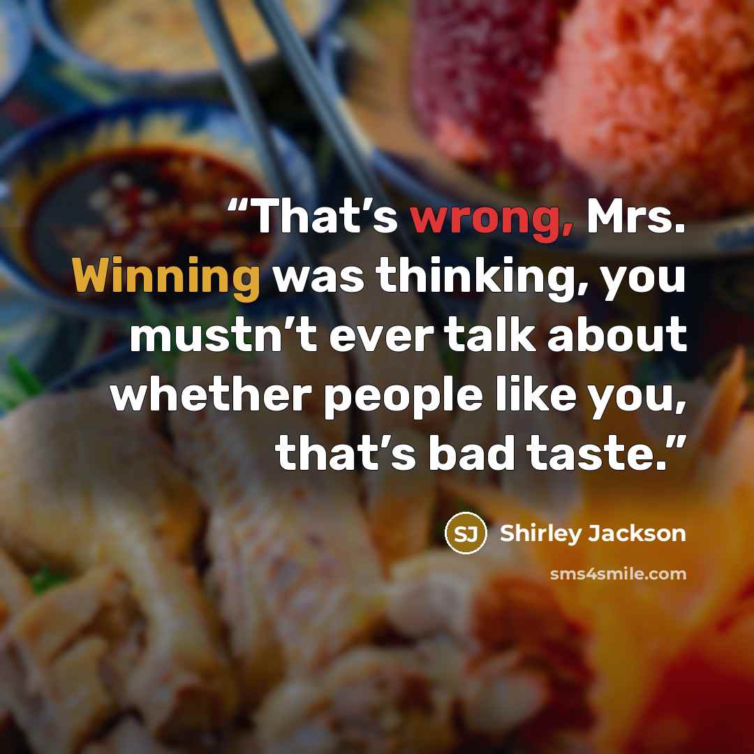 “That’s wrong, Mrs. Winning was thinking, you mustn’t ever talk about whether people like you, that’s bad taste.” quote by Shirley Jackson