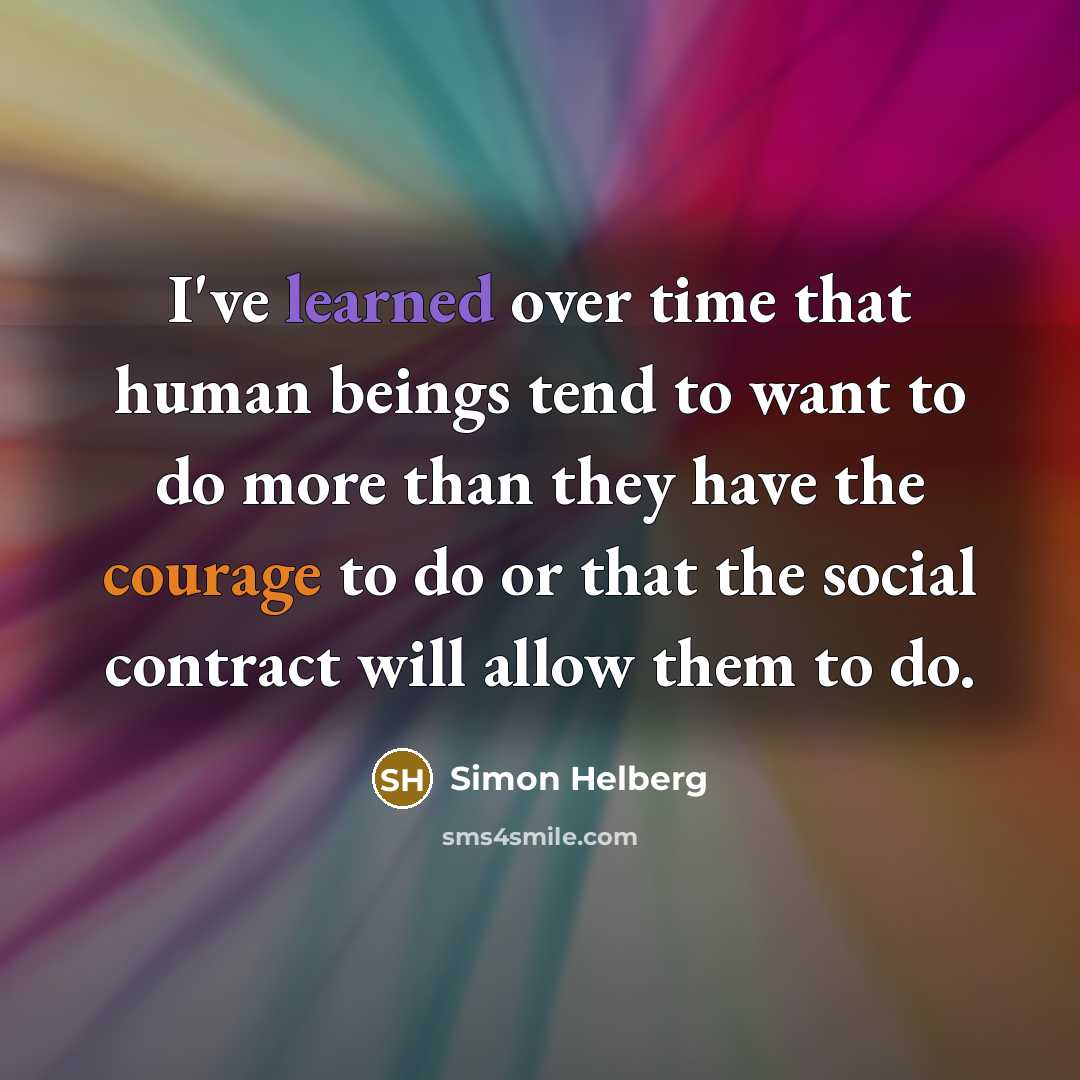 “I've learned over time that human beings tend to want to do more than they have the courage to do or that the social contract will allow them to do.” quote by Simon Helberg