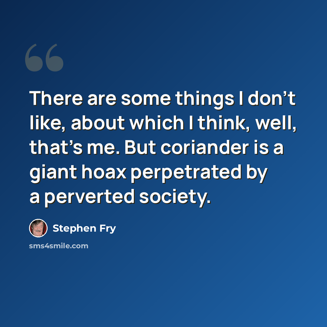 “There are some things I don't like, about which I think, well, that's me. But coriander is a giant hoax perpetrated by a perverted society.” quote by Stephen Fry