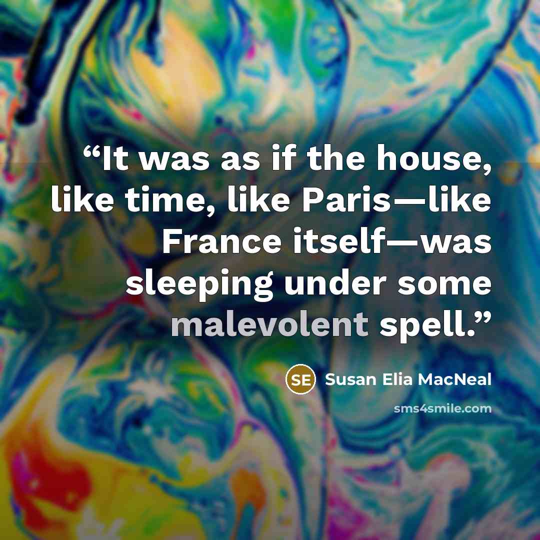 “It was as if the house, like time, like Paris—like France itself—was sleeping under some malevolent spell.” quote by Susan Elia MacNeal