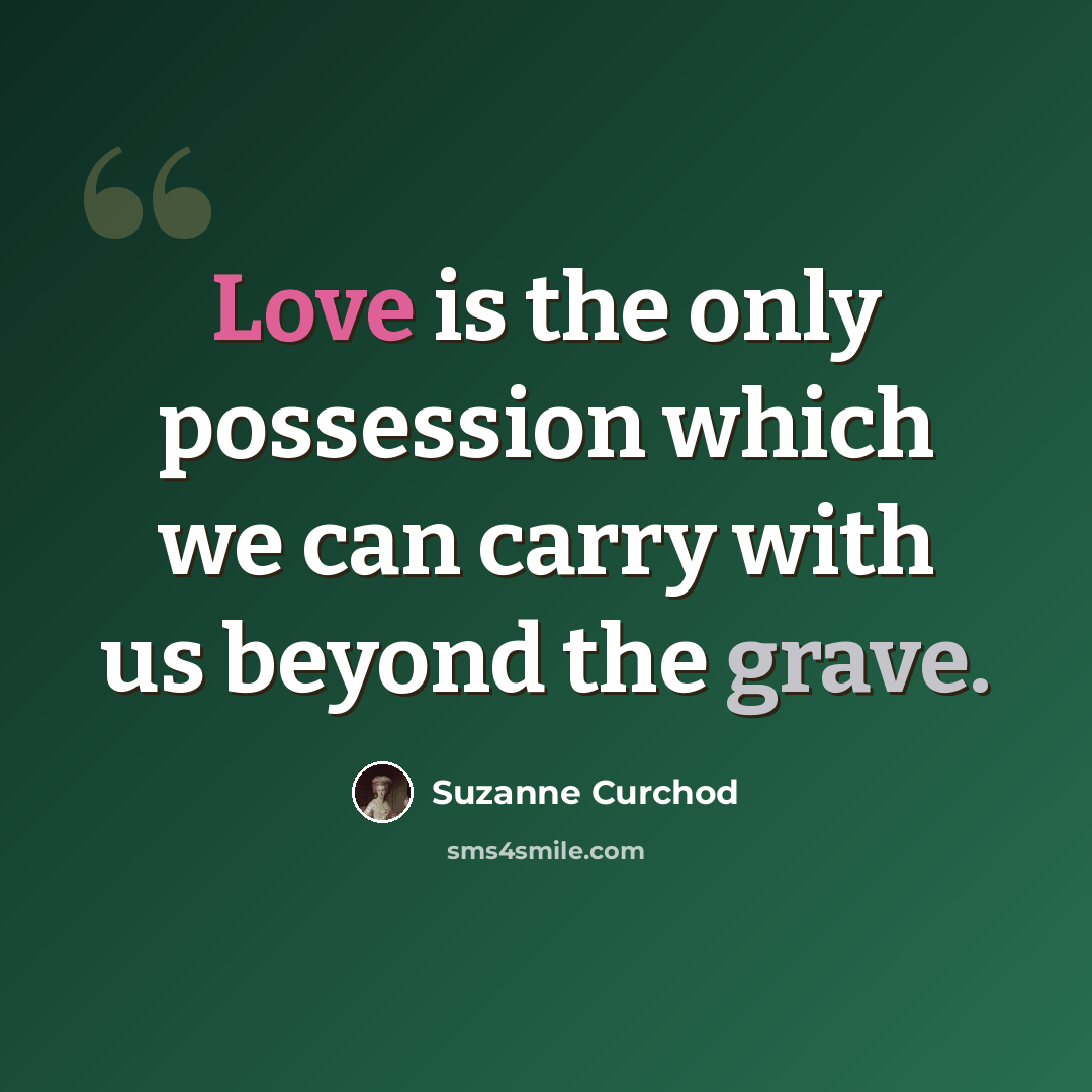 “Love is the only possession which we can carry with us beyond the grave.” quote by Suzanne Curchod