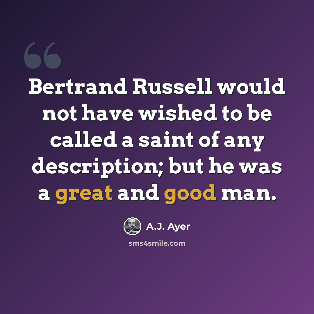 “Bertrand Russell would not have wished to be called a saint of any description; but he was a great and good man.” quote by A.J. Ayer
