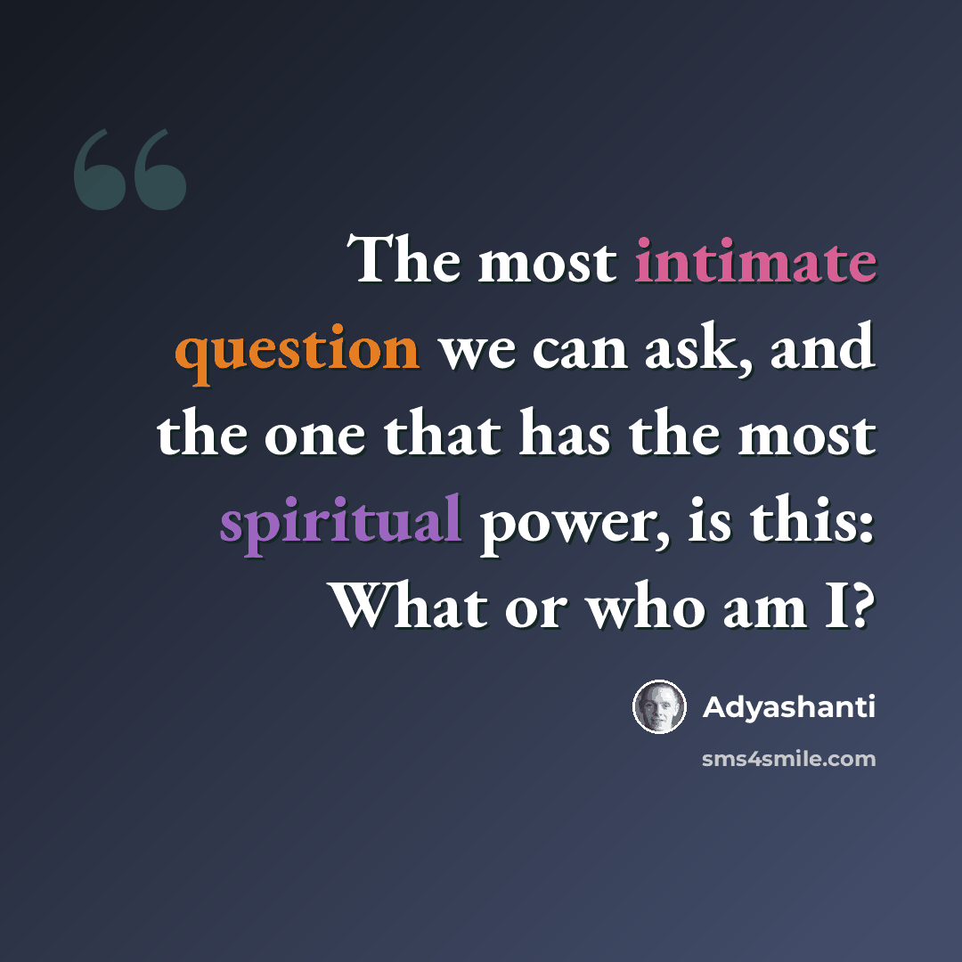 “The most intimate question we can ask, and the one that has the most spiritual power, is this: What or who am I?” quote by Adyashanti