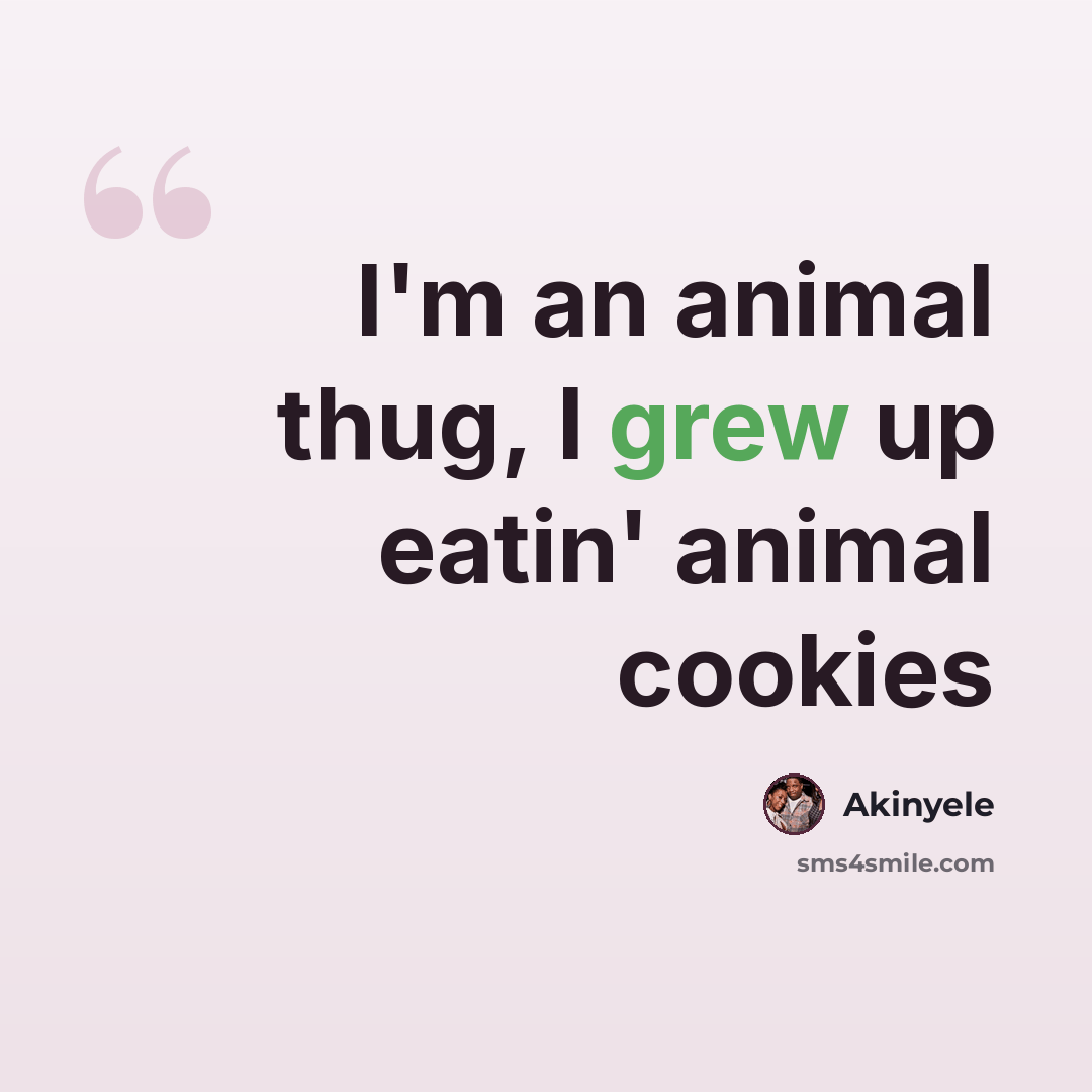“I'm an animal thug, I grew up eatin' animal cookies” quote by Akinyele
