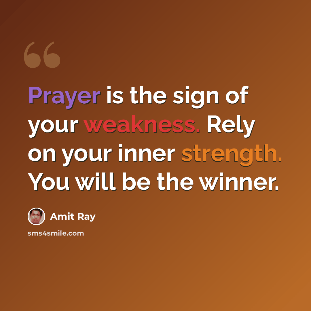 “Prayer is the sign of your weakness. Rely on your inner strength. You will be the winner.” quote by Amit Ray