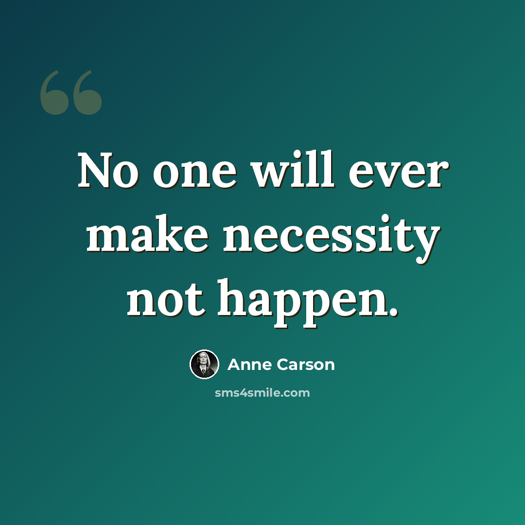 “No one will ever make necessity not happen.” quote by Anne Carson