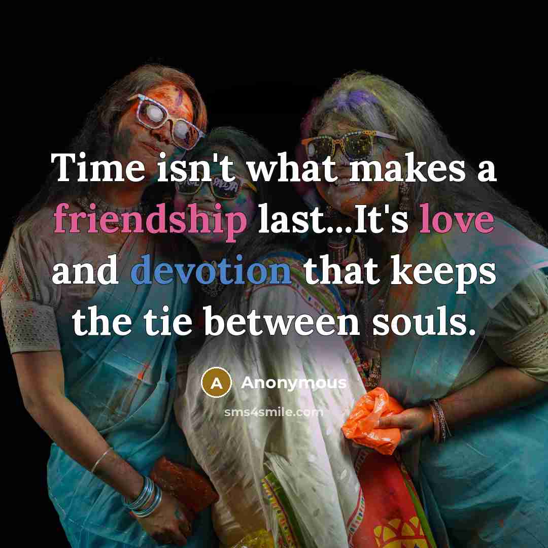 “Time isn't what makes a friendship last...It's love and devotion that keeps the tie between souls.” quote by Anonymous