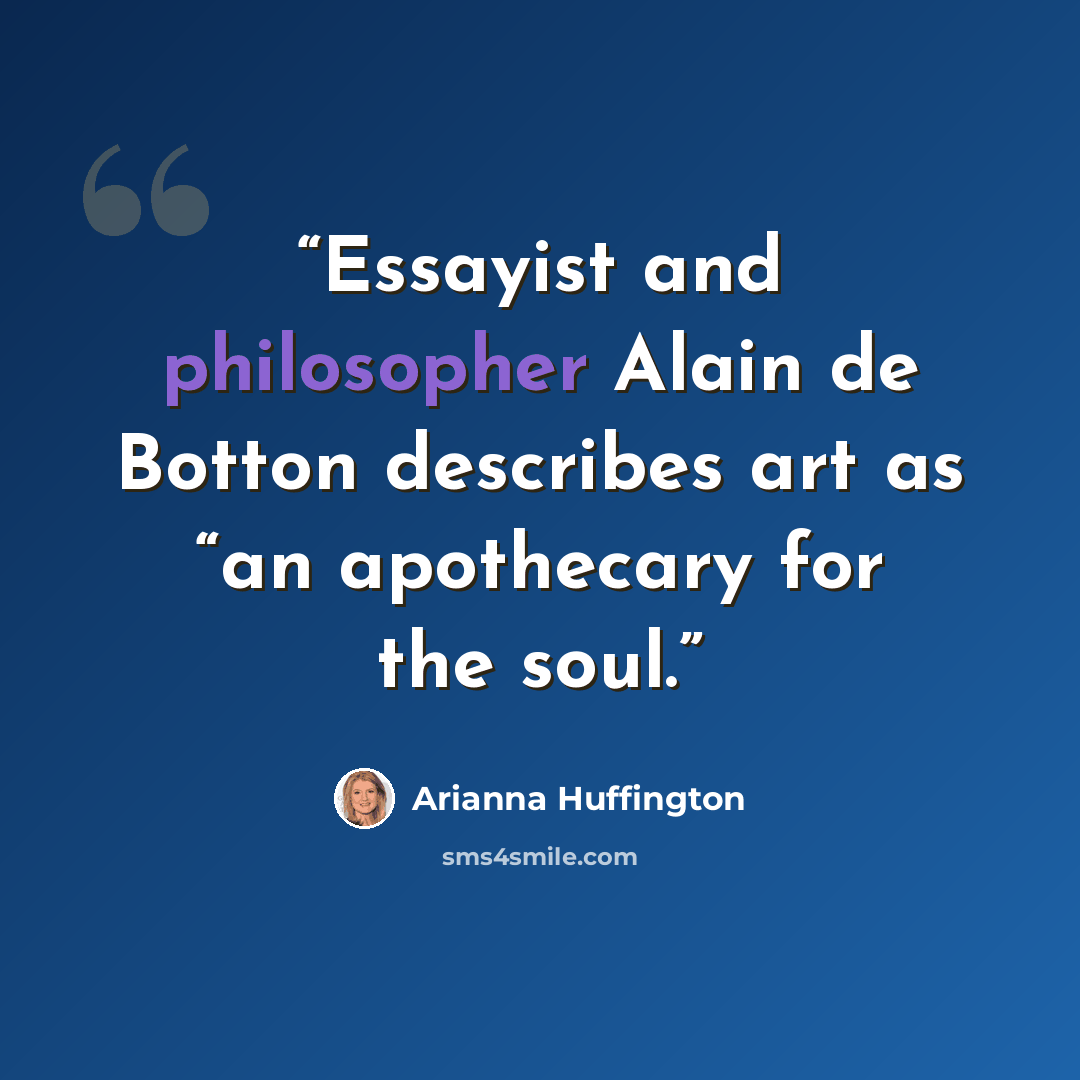 “Essayist and philosopher Alain de Botton describes art as “an apothecary for the soul.” quote by Arianna Huffington