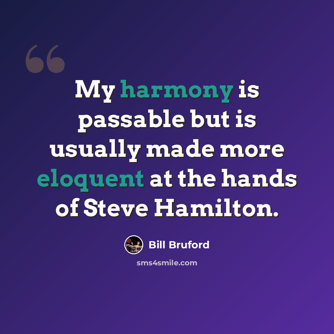 “My harmony is passable but is usually made more eloquent at the hands of Steve Hamilton.” quote by Bill Bruford